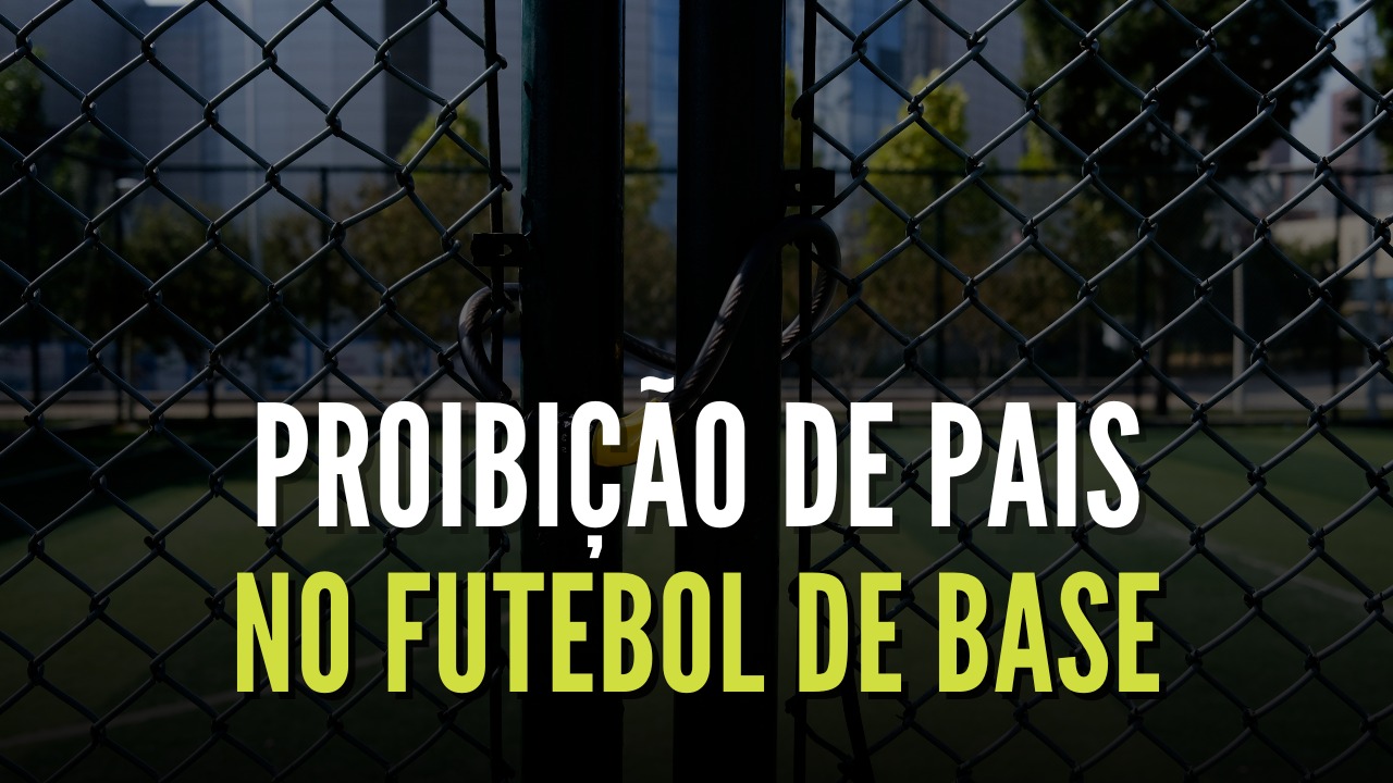Proibição de pais no Futebol de Base – Por que chegamos a isso?